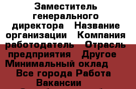 Заместитель генерального директора › Название организации ­ Компания-работодатель › Отрасль предприятия ­ Другое › Минимальный оклад ­ 1 - Все города Работа » Вакансии   . Оренбургская обл.,Медногорск г.